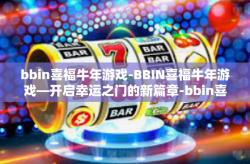 bbin喜福牛年游戏-BBIN喜福牛年游戏—开启幸运之门的新篇章-bbin喜福牛年游戏