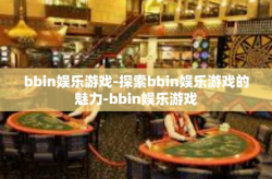 bbin娱乐游戏-探索bbin娱乐游戏的魅力-bbin娱乐游戏