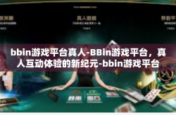 bbin游戏平台真人-BBin游戏平台，真人互动体验的新纪元-bbin游戏平台真人