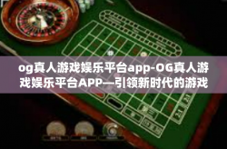 og真人游戏娱乐平台app-OG真人游戏娱乐平台APP—引领新时代的游戏娱乐体验-og真人游戏娱乐平台app