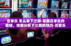 百家乐 怎么看下三路-掌握百家乐的精髓，观察分析下三路的技巧-百家乐 怎么看下三路