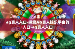 ag真人入口-探索AG真人娱乐平台的入口-ag真人入口