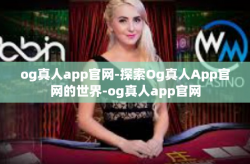og真人app官网-探索Og真人App官网的世界-og真人app官网