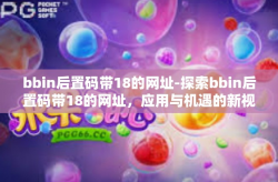 bbin后置码带18的网址-探索bbin后置码带18的网址，应用与机遇的新视角-bbin后置码带18的网址