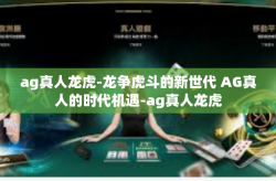 ag真人龙虎-龙争虎斗的新世代 AG真人的时代机遇-ag真人龙虎