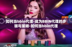 如何当bbin代理-成为BBIN代理的步骤与策略-如何当bbin代理