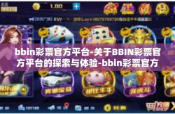 bbin彩票官方平台-关于BBIN彩票官方平台的探索与体验-bbin彩票官方平台