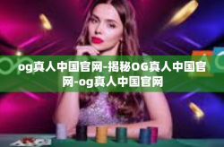 og真人中国官网-揭秘OG真人中国官网-og真人中国官网
