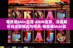 哪些是bbin直营-BBIN直营，深度解析其运营模式与特点-哪些是bbin直营