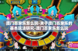 澳门百家乐怎么玩-关于澳门百家乐的基本玩法研究-澳门百家乐怎么玩