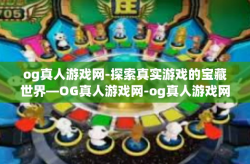 og真人游戏网-探索真实游戏的宝藏世界—OG真人游戏网-og真人游戏网