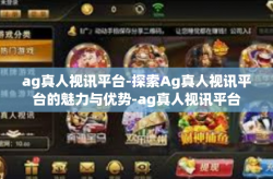 ag真人视讯平台-探索Ag真人视讯平台的魅力与优势-ag真人视讯平台
