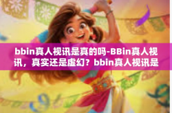 bbin真人视讯是真的吗-BBin真人视讯，真实还是虚幻？bbin真人视讯是真的吗