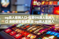 og真人官网入口-探索OG真人官网入口 全新体验等您发现-og真人官网入口