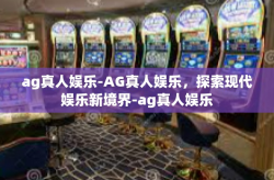 ag真人娱乐-AG真人娱乐，探索现代娱乐新境界-ag真人娱乐