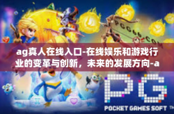 ag真人在线入口-在线娱乐和游戏行业的变革与创新，未来的发展方向-ag真人在线入口