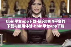 bbin平台app下载-探究BBIN平台的下载与使用体验-bbin平台app下载