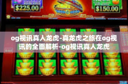 og视讯真人龙虎-真龙虎之旅在og视讯的全面解析-og视讯真人龙虎