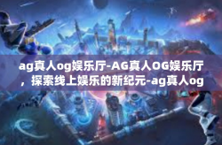 ag真人og娱乐厅-AG真人OG娱乐厅，探索线上娱乐的新纪元-ag真人og娱乐厅