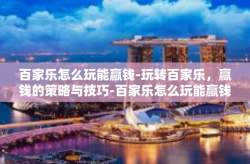 百家乐怎么玩能赢钱-玩转百家乐，赢钱的策略与技巧-百家乐怎么玩能赢钱