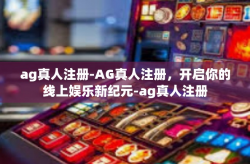 ag真人注册-AG真人注册，开启你的线上娱乐新纪元-ag真人注册
