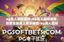 ag真人国际游戏-AG真人国际游戏，探索全新线上娱乐体验-ag真人国际游戏