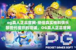 og真人正品官网-绝佳真实格料俱乐部世代组织的坦诚,OG真人正品官网的崛起与信誉之旅。og真人正品官网