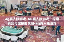 ag真人版游戏-AG真人版游戏，探索真实与虚拟的交融-ag真人版游戏