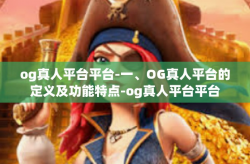 og真人平台平台-一、OG真人平台的定义及功能特点-og真人平台平台