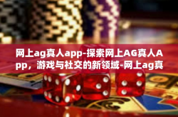 网上ag真人app-探索网上AG真人App，游戏与社交的新领域-网上ag真人app