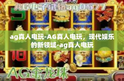 ag真人电玩-AG真人电玩，现代娱乐的新领域-ag真人电玩