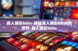 真人博彩bbin-揭秘真人博彩BBIN的世界-真人博彩bbin