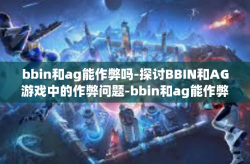 bbin和ag能作弊吗-探讨BBIN和AG游戏中的作弊问题-bbin和ag能作弊吗