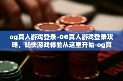 og真人游戏登录-OG真人游戏登录攻略，畅快游戏体验从这里开始-og真人游戏登录