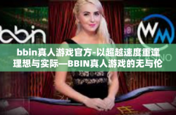 bbin真人游戏官方-以超越速度重逢理想与实际—BBIN真人游戏的无与伦比的体验和立体特质鲜明的战略合作大厅-bbin真人游戏官方
