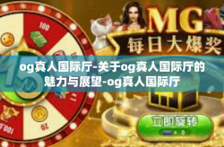 og真人国际厅-关于og真人国际厅的魅力与展望-og真人国际厅