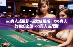og真人威尼斯-探索威尼斯，OG真人的奇幻之旅-og真人威尼斯