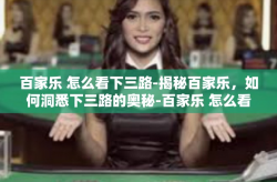 百家乐 怎么看下三路-揭秘百家乐，如何洞悉下三路的奥秘-百家乐 怎么看下三路