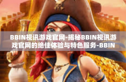 BBIN视讯游戏官网-揭秘BBIN视讯游戏官网的绝佳体验与特色服务-BBIN视讯游戏官网