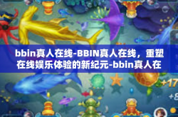 bbin真人在线-BBIN真人在线，重塑在线娱乐体验的新纪元-bbin真人在线