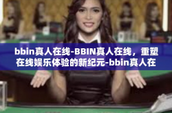 bbin真人在线-BBIN真人在线，重塑在线娱乐体验的新纪元-bbin真人在线