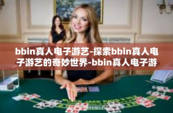 bbin真人电子游艺-探索bbin真人电子游艺的奇妙世界-bbin真人电子游艺