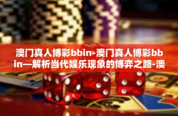 澳门真人博彩bbin-澳门真人博彩bbin—解析当代娱乐现象的博弈之路-澳门真人博彩bbin