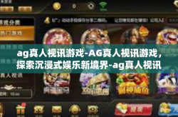 ag真人视讯游戏-AG真人视讯游戏，探索沉浸式娱乐新境界-ag真人视讯游戏
