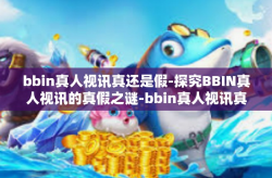 bbin真人视讯真还是假-探究BBIN真人视讯的真假之谜-bbin真人视讯真还是假