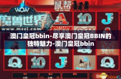 澳门皇冠bbin-尽享澳门皇冠BBIN的独特魅力-澳门皇冠bbin