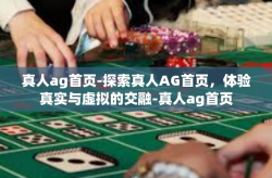 真人ag首页-探索真人AG首页，体验真实与虚拟的交融-真人ag首页