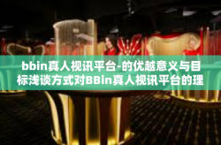 bbin真人视讯平台-的优越意义与目标浅谈方式对BBin真人视讯平台的理解和感知-bbin真人视讯平台