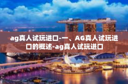 ag真人试玩进口-一、AG真人试玩进口的概述-ag真人试玩进口