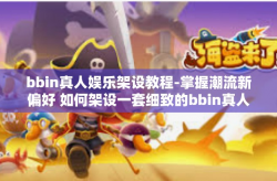 bbin真人娱乐架设教程-掌握潮流新偏好 如何架设一套细致的bbin真人娱乐平台教程-bbin真人娱乐架设教程